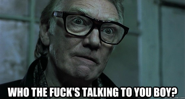  Who the fuck's talking to you boy?  Brick Top