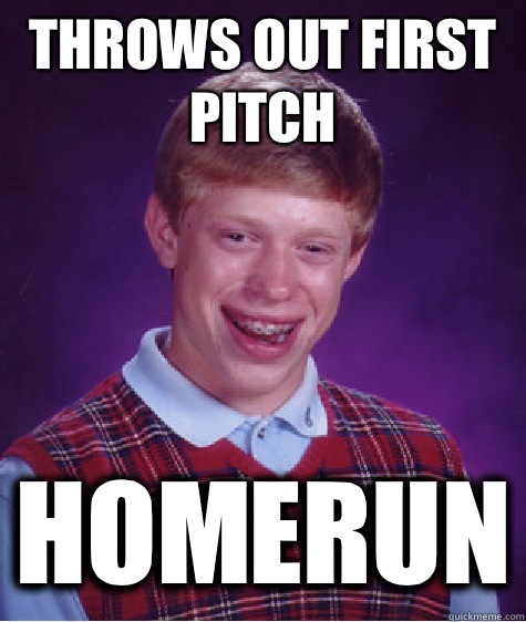 Throws out first pitch Homerun  Bad Luck Brian