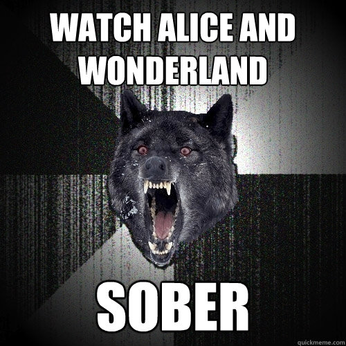 watch alice and wonderland  sober  Insanity Wolf