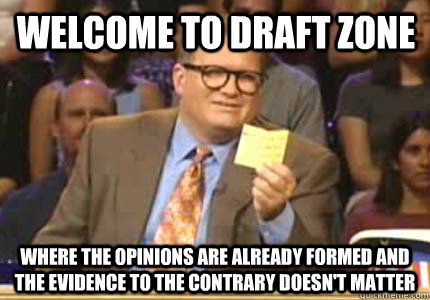 Welcome to Draft Zone Where the opinions are already formed and the evidence to the contrary doesn't matter - Welcome to Draft Zone Where the opinions are already formed and the evidence to the contrary doesn't matter  Misc