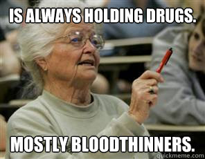 Is always holding drugs. Mostly Bloodthinners.  Senior College Student