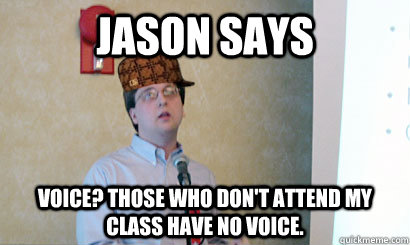 jason says Voice? those who don't attend my class have no voice.  Scumbag