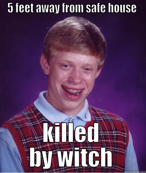 5 FEET AWAY FROM SAFE HOUSE KILLED BY WITCH Bad Luck Brian