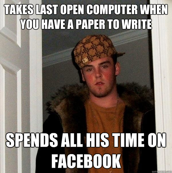 takes last open computer when you have a paper to write spends all his time on facebook  Scumbag Steve