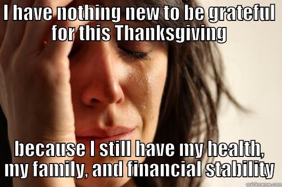 Thanks for Nothing - I HAVE NOTHING NEW TO BE GRATEFUL FOR THIS THANKSGIVING BECAUSE I STILL HAVE MY HEALTH, MY FAMILY, AND FINANCIAL STABILITY First World Problems