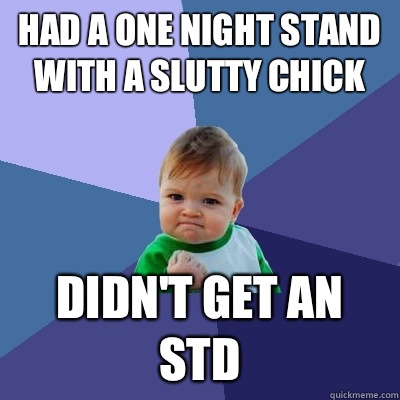 Had a one night stand with a slutty chick Didn't get an STD - Had a one night stand with a slutty chick Didn't get an STD  Success Kid