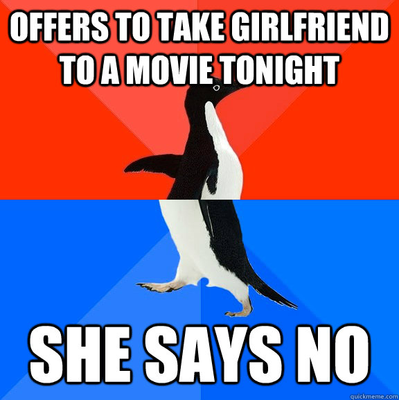 Offers to take girlfriend to a movie tonight She says no  Socially Awesome Awkward Penguin