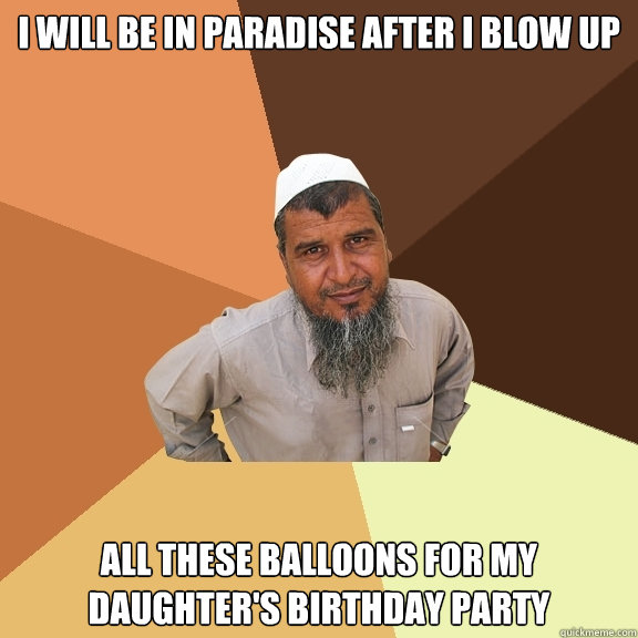 I will be in paradise after I blow up  all these balloons for my daughter's birthday party  Ordinary Muslim Man