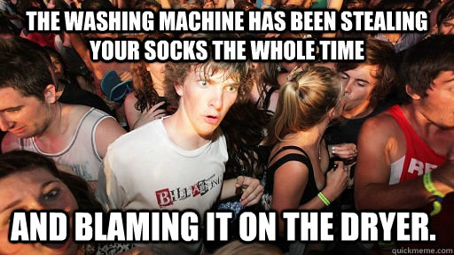 The washing machine has been stealing your socks the whole time and blaming it on the dryer.  Sudden Clarity Clarence
