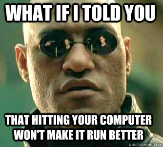 what if i told you That hitting your computer won't make it run better - what if i told you That hitting your computer won't make it run better  Matrix Morpheus