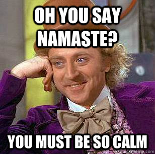 oh you say namaste? you must be so calm - oh you say namaste? you must be so calm  Condescending Wonka