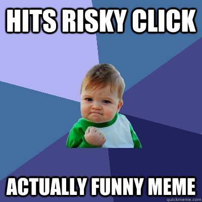 Hits risky click Actually funny meme - Hits risky click Actually funny meme  Success Kid