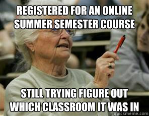 registered for an online summer semester course still trying figure out which classroom it was in  Senior College Student