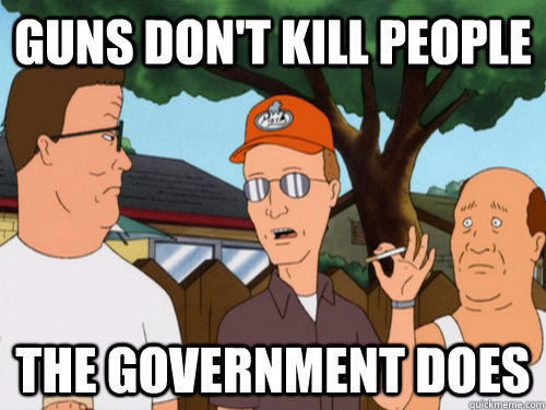 guns don't kill people the government does - guns don't kill people the government does  Vindicated Dale