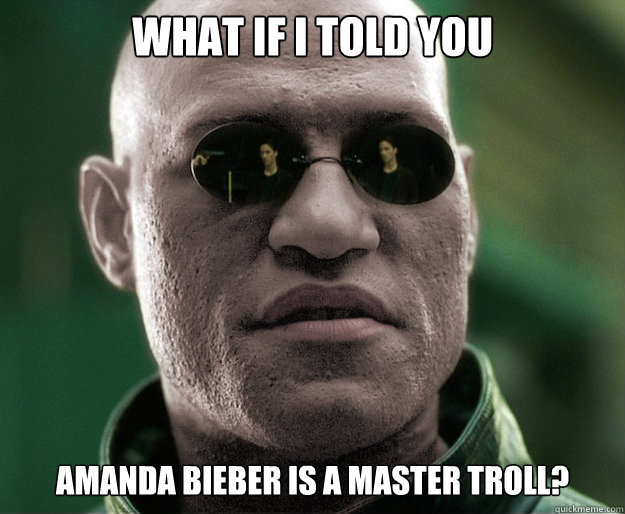 what if i told you amanda bieber is a master troll?  White Morphius