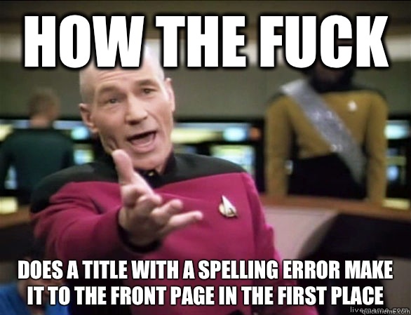How the fuck does a title with a spelling error make it to the front page in the first place  Annoyed Picard HD