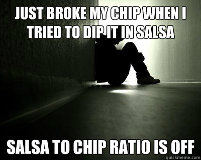 Just broke my chip when i tried to dip it in salsa Salsa to chip ratio is off - Just broke my chip when i tried to dip it in salsa Salsa to chip ratio is off  First world summer problems