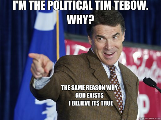 I'm the political tim tebow. Why? The same reason why god exists i believe its true - I'm the political tim tebow. Why? The same reason why god exists i believe its true  Rick Perry knows u