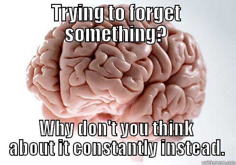 TRYING TO FORGET SOMETHING? WHY DON'T YOU THINK ABOUT IT CONSTANTLY INSTEAD. Scumbag Brain