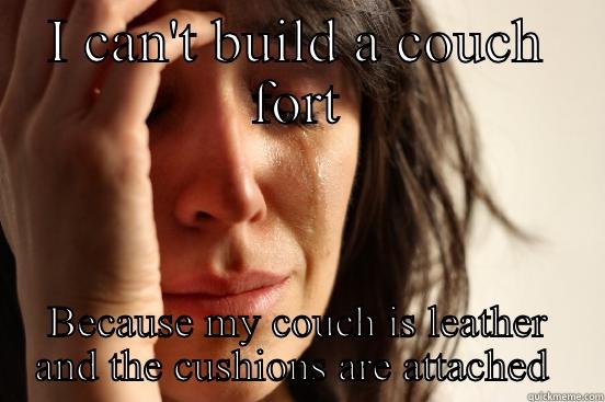 I CAN'T BUILD A COUCH FORT BECAUSE MY COUCH IS LEATHER AND THE CUSHIONS ARE ATTACHED  First World Problems