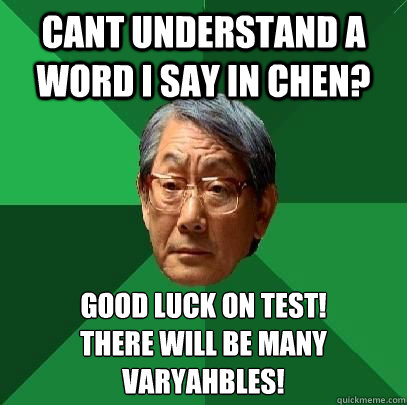 Cant understand a word I say in Chen? Good luck on test!
There will be many Varyahbles!  High Expectations Asian Father