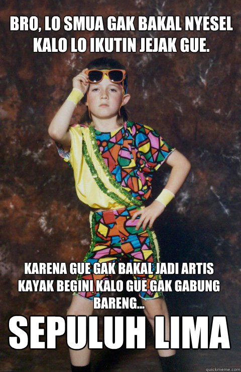 bro, lo smua gak bakal nyesel kalo lo ikutin jejak gue. karena gue gak bakal jadi artis kayak begini kalo gue gak gabung bareng... SEPULUH LIMA  80s Retro Hipster Kid