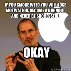 If you smoke weed you will lose motivation, become a burnout and never be successful. OKAY - If you smoke weed you will lose motivation, become a burnout and never be successful. OKAY  Steve jobs