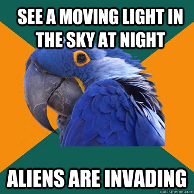 see a moving light in the sky at night aliens are invading  Paranoid Parrot