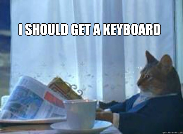 I should get a keyboard   - I should get a keyboard    I should buy a boat cat