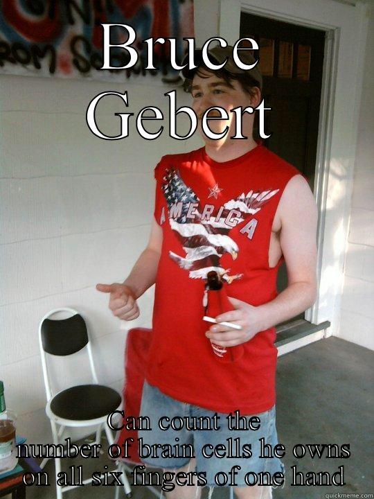 BRUCE GEBERT CAN COUNT THE NUMBER OF BRAIN CELLS HE OWNS ON ALL SIX FINGERS OF ONE HAND Redneck Randal