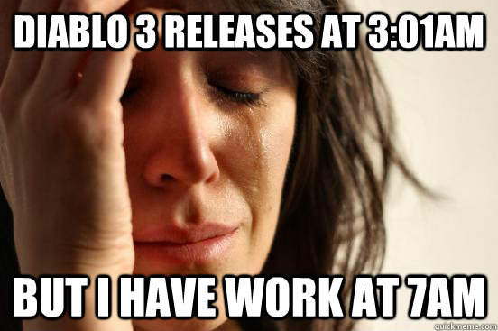 Diablo 3 releases at 3:01AM  but i have work at 7AM  First World Problems