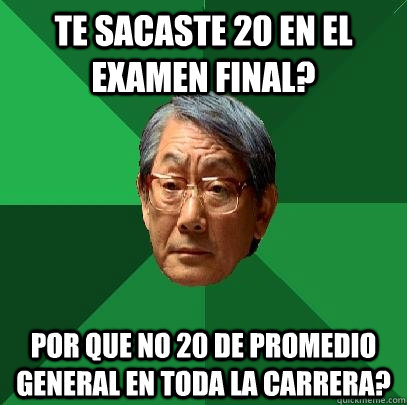 te sacaste 20 en el examen final? por que no 20 de promedio general en toda la carrera?  High Expectations Asian Father