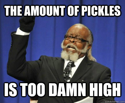 THE AMOUNT OF PICKLeS Is TOO DAmN HIGH  Too Damn High