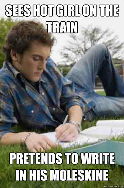 Sees hot girl on the train pretends to write in his moleskine  Junior Copywriter