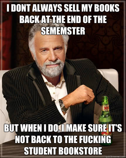 I dont always sell my books back at the end of the sememster BUT WHEN I DO, i make sure it's not back to the fucking student bookstore  Dos Equis man