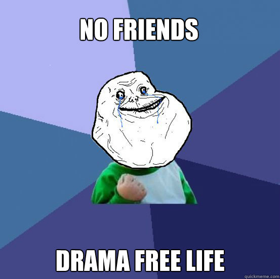 No friends drama free life - No friends drama free life  Forever Alone Success Kid