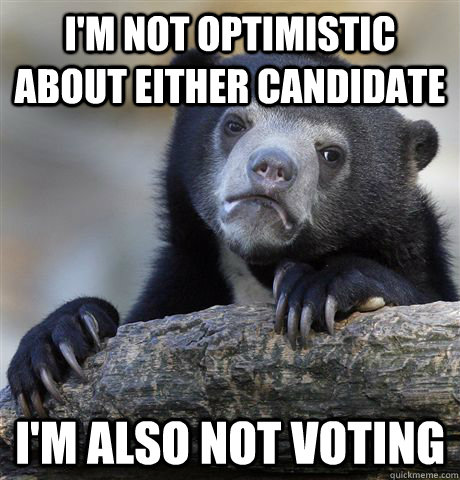 I'm not optimistic about either candidate I'm also not voting  Confession Bear