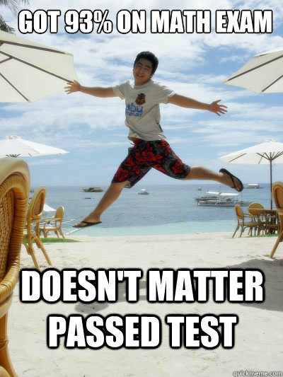 GOT 93% ON MATH EXAM DOESN'T MATTER PASSED TEST - GOT 93% ON MATH EXAM DOESN'T MATTER PASSED TEST  Raul meme