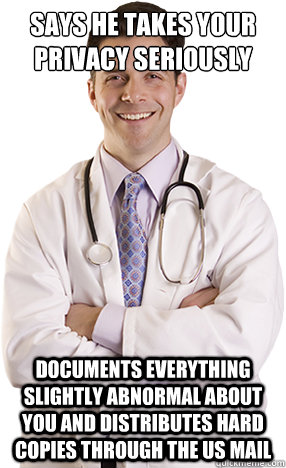 Says he takes your privacy seriously Documents everything slightly abnormal about you and distributes hard copies through the US Mail  Scumbag Doctor
