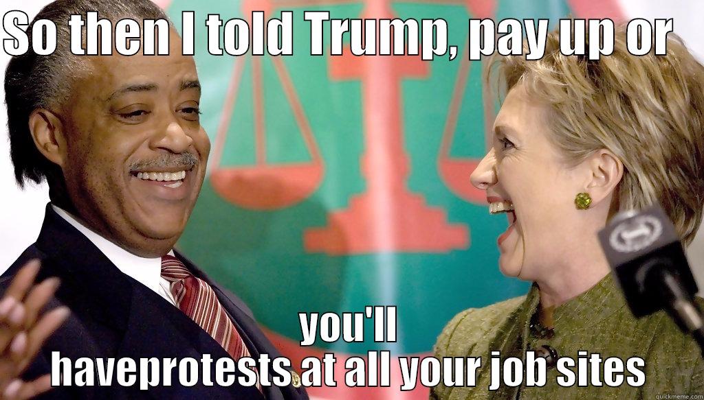 SO THEN I TOLD TRUMP, PAY UP OR    YOU'LL HAVEPROTESTS AT ALL YOUR JOB SITES Misc