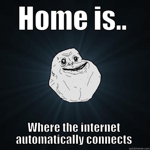 HOME IS.. WHERE THE INTERNET AUTOMATICALLY CONNECTS Forever Alone