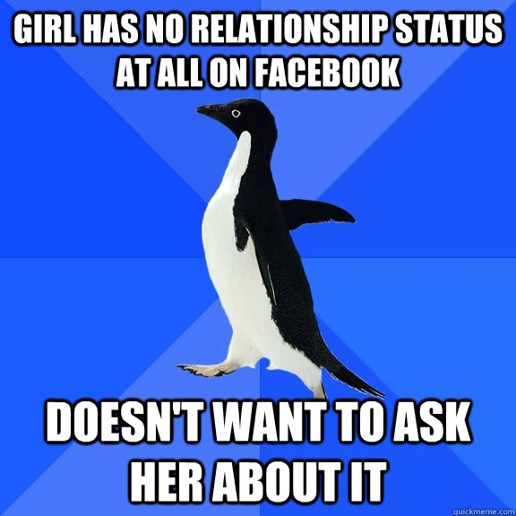 Girl has no relationship status at all on Facebook Doesn't want to ask her about it  Socially Awkward Penguin