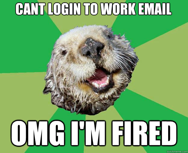 cant login to work email omg i'm fired  OCD Otter