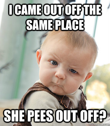 I came out off the same place she pees out off?  skeptical baby