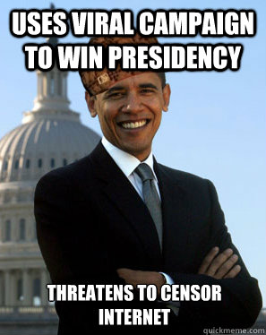 Uses viral campaign to win presidency  Threatens to censor internet  Scumbag Obama