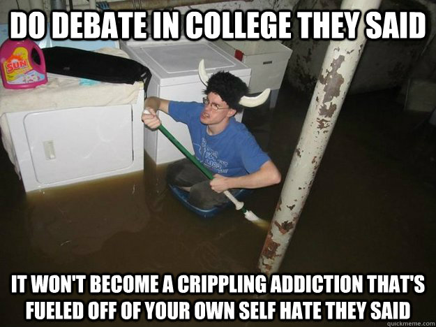 Do Debate in College They Said It Won't Become a crippling addiction that's fueled off of your own self hate they said - Do Debate in College They Said It Won't Become a crippling addiction that's fueled off of your own self hate they said  Laundry viking