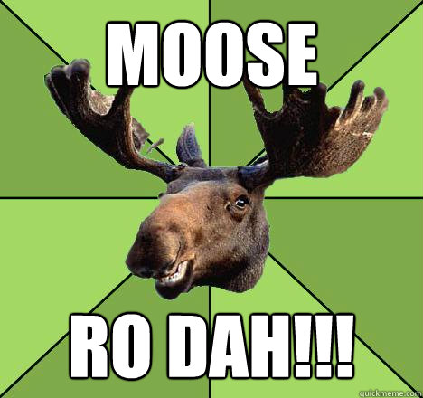 MOOSE RO DAH!!!  Excuse Moose
