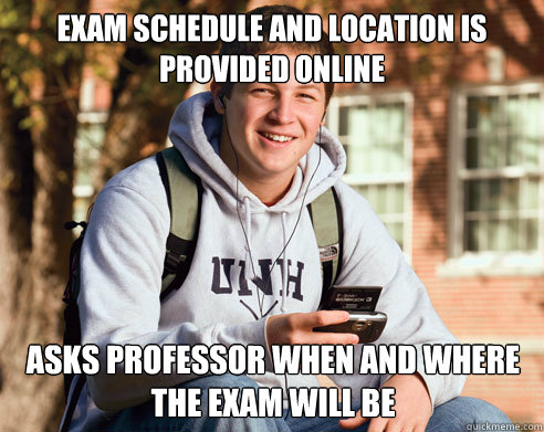 Exam schedule and location is provided online Asks professor when and where the exam will be  College Freshman