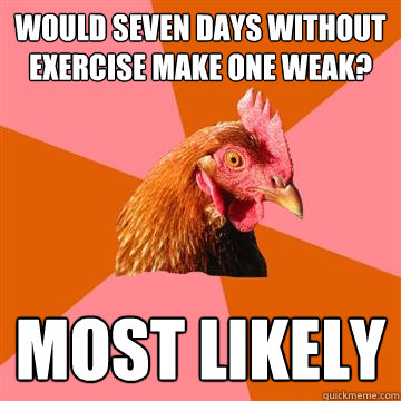 Would seven days without exercise make one weak? Most likely - Would seven days without exercise make one weak? Most likely  Anti-Joke Chicken