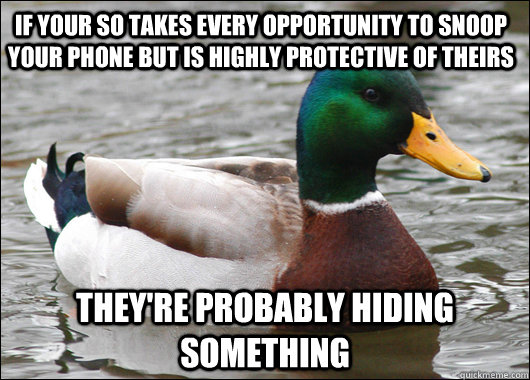 If your SO takes every opportunity to snoop your phone but is highly protective of theirs They're probably hiding something - If your SO takes every opportunity to snoop your phone but is highly protective of theirs They're probably hiding something  Actual Advice Mallard